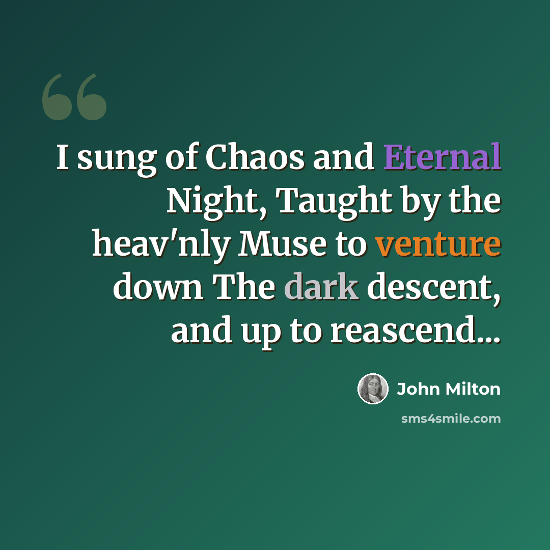 “I sung of Chaos and Eternal Night, Taught by the heav'nly Muse to venture down The dark descent, and up to reascend...” quote by John Milton