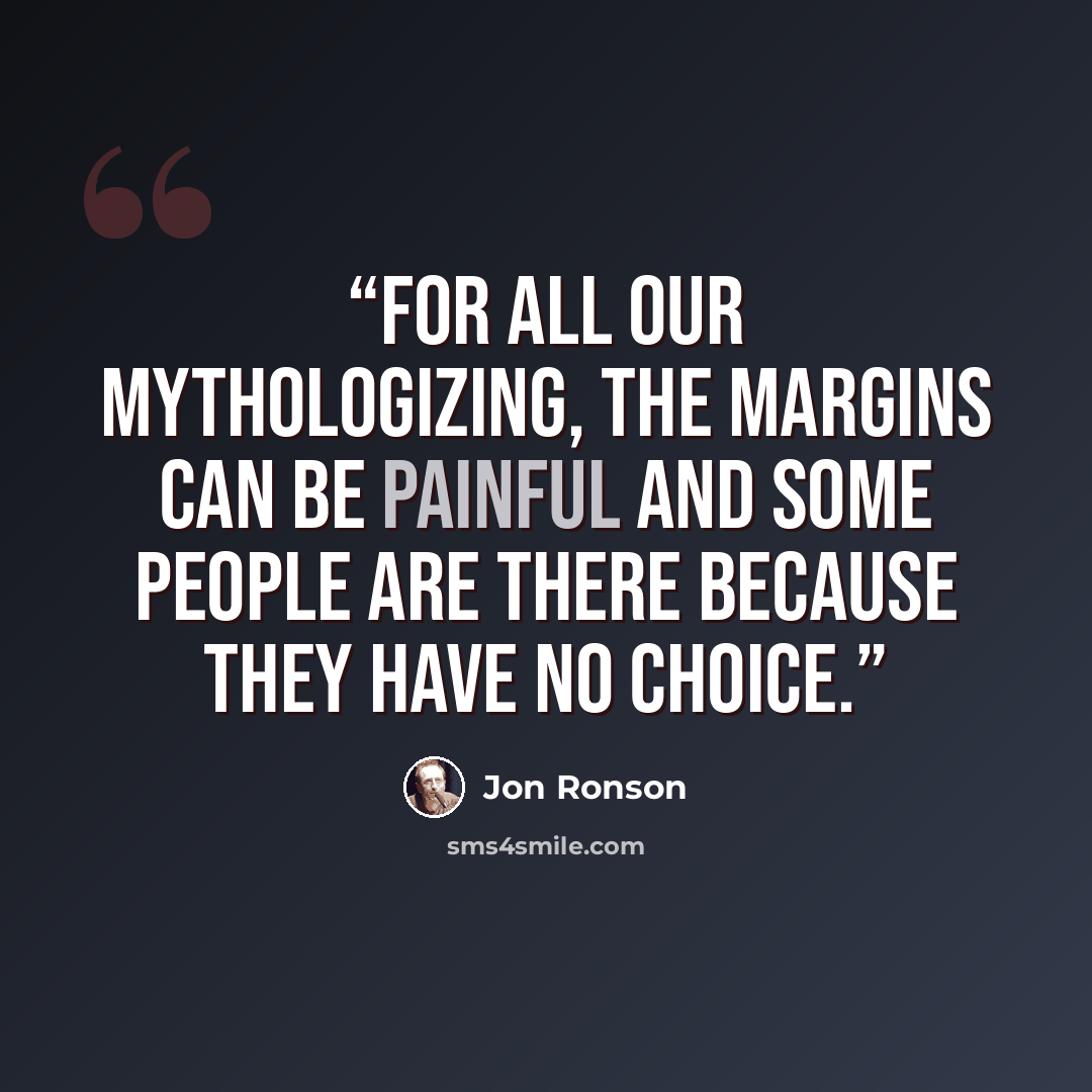 “For all our mythologizing, the margins can be painful and some people are there because they have no choice.” quote by Jon Ronson