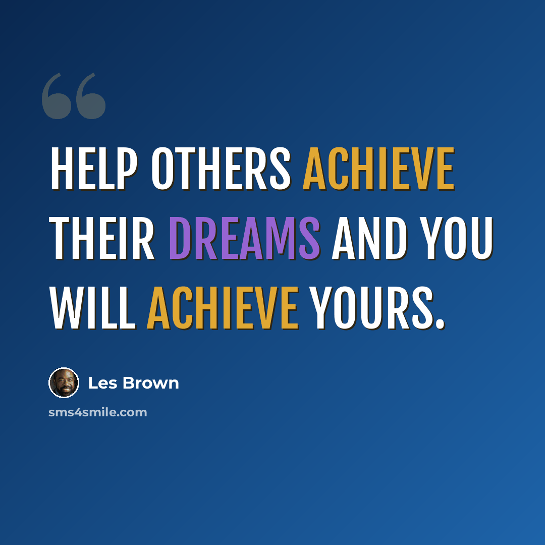 “Help others achieve their dreams and you will achieve yours.” quote by Les Brown