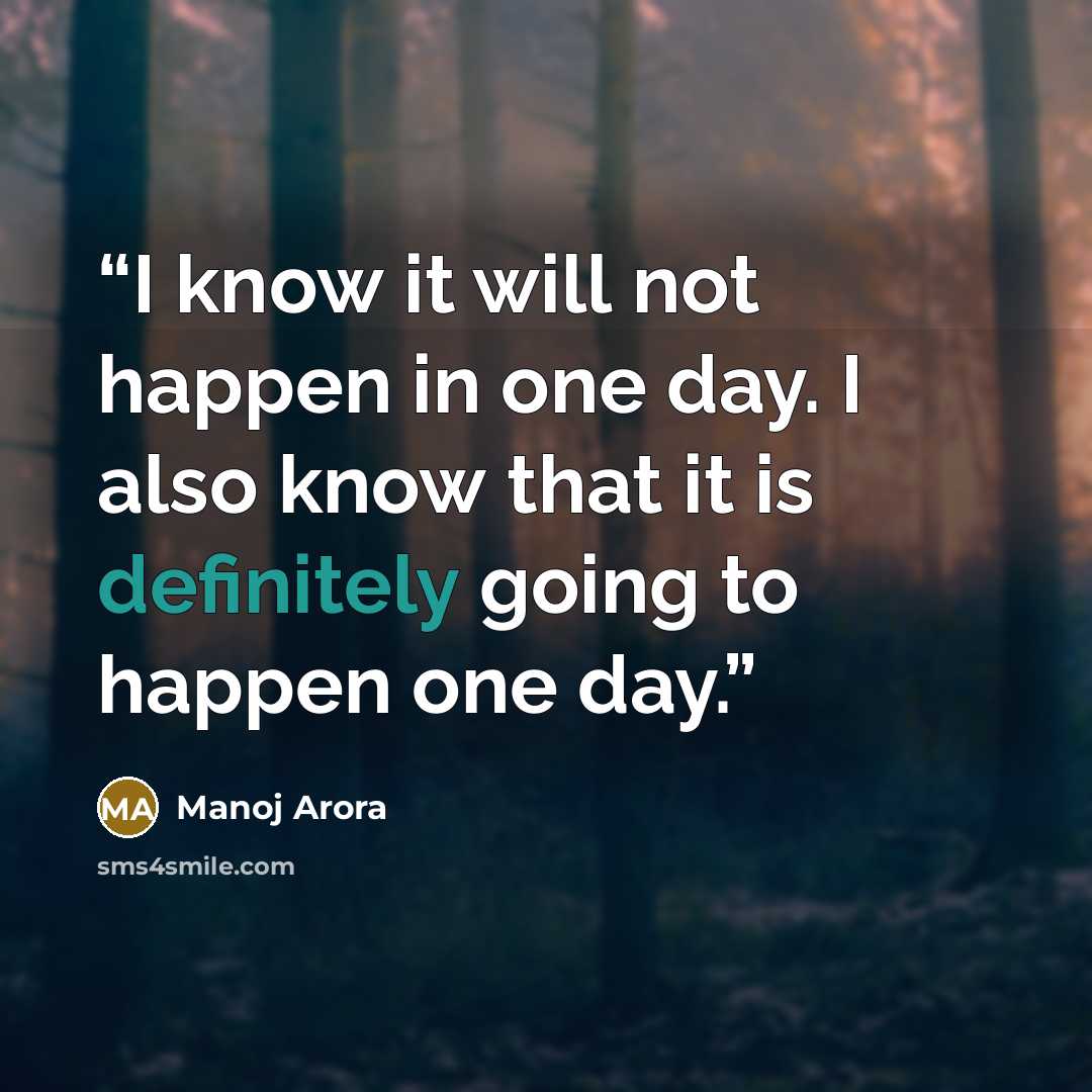“I know it will not happen in one day. I also know that it is definitely going to happen one day.” quote by Manoj Arora