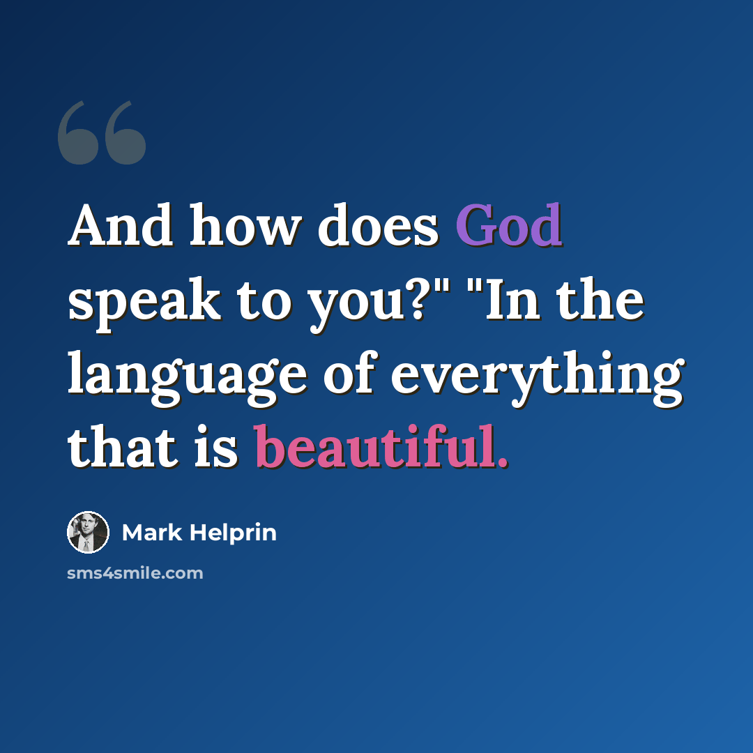 “And how does God speak to you?" "In the language of everything that is beautiful.” quote by Mark Helprin
