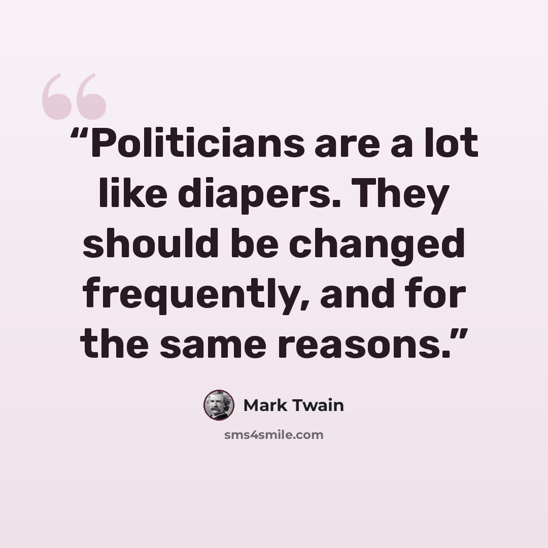 “Politicians are a lot like diapers. They should be changed frequently, and for the same reasons.” quote by Mark Twain