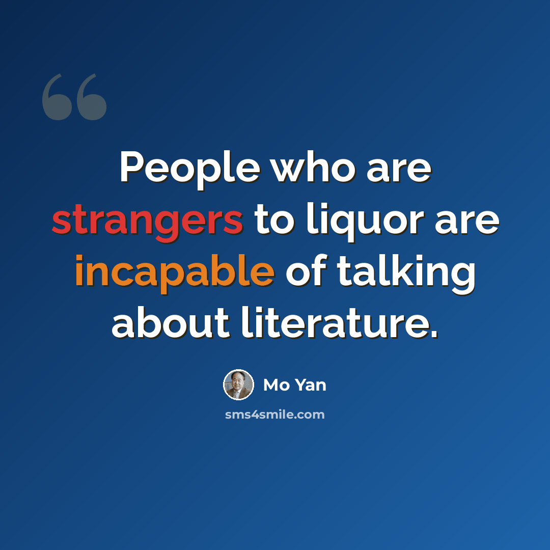 “People who are strangers to liquor are incapable of talking about literature.” quote by Mo Yan