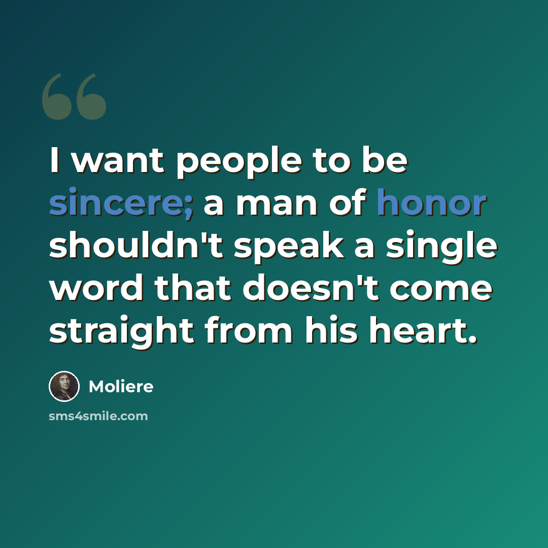 “I want people to be sincere; a man of honor shouldn't speak a single word that doesn't come straight from his heart.” quote by Moliere