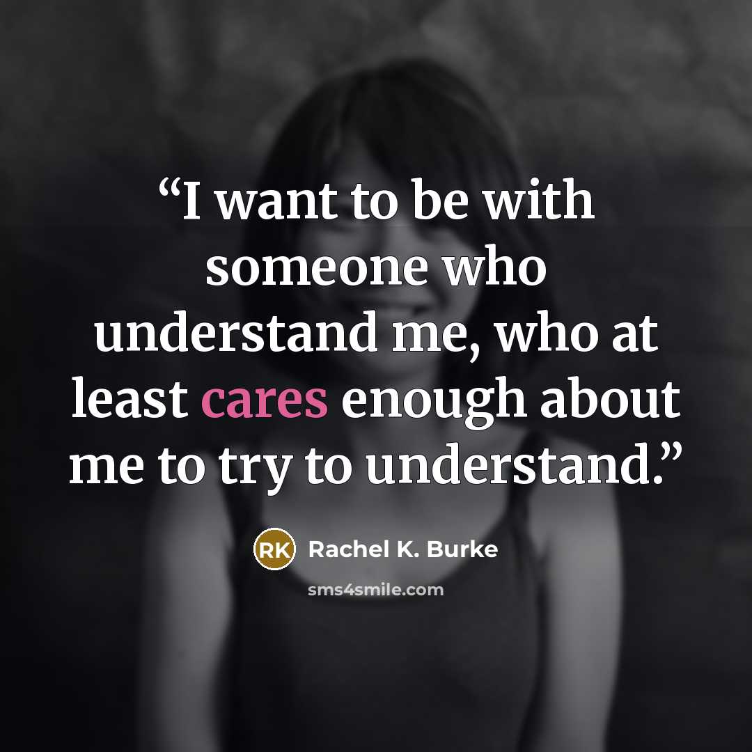 “I want to be with someone who understand me, who at least cares enough about me to try to understand.” quote by Rachel K. Burke