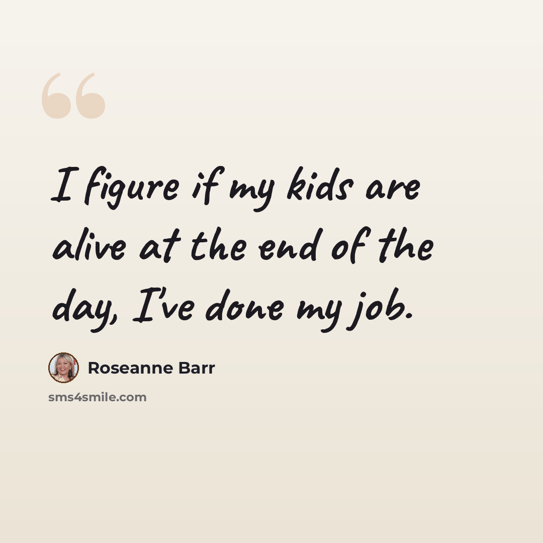“I figure if my kids are alive at the end of the day, I've done my job.” quote by Roseanne Barr