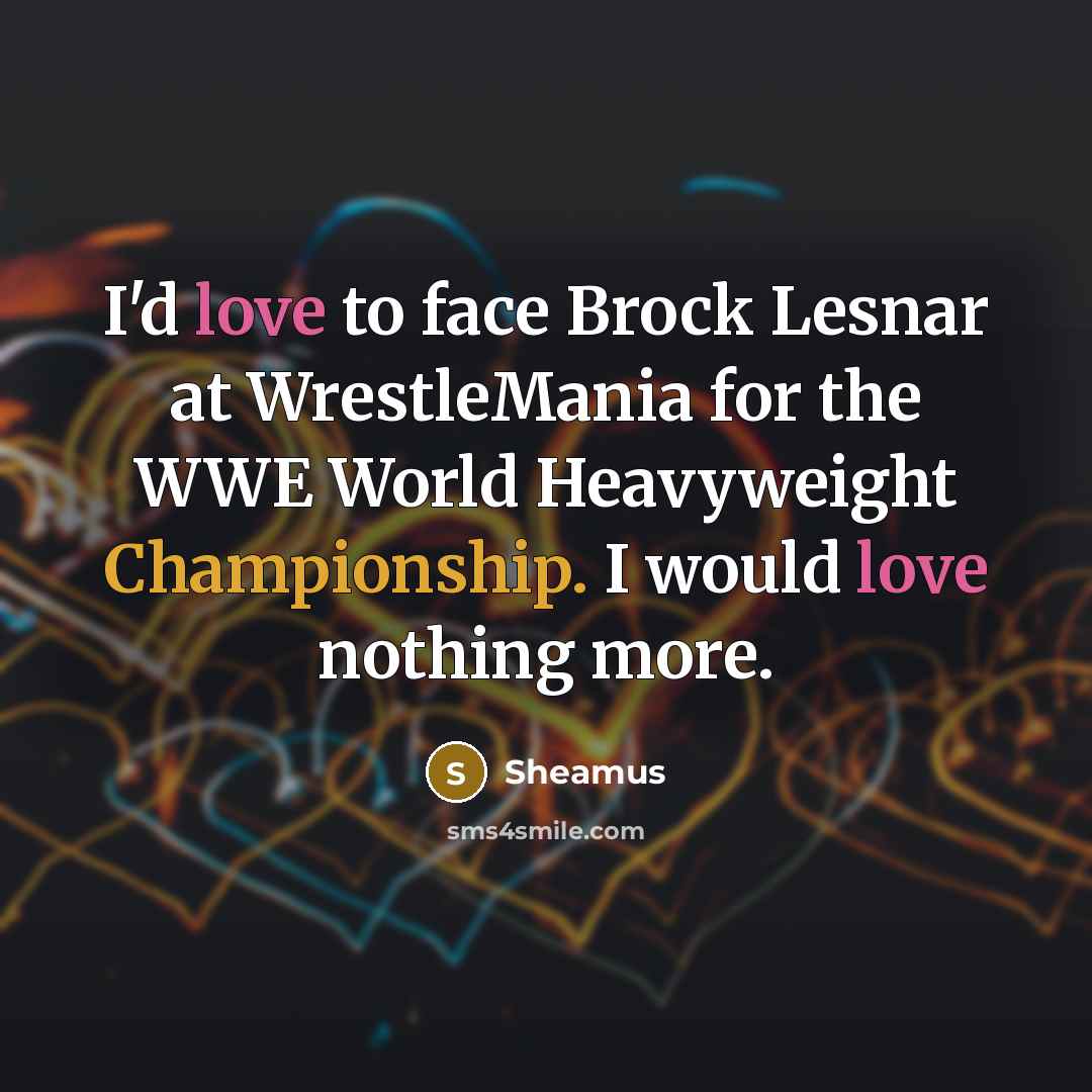 “I'd love to face Brock Lesnar at WrestleMania for the WWE World Heavyweight Championship. I would love nothing more.” quote by Sheamus