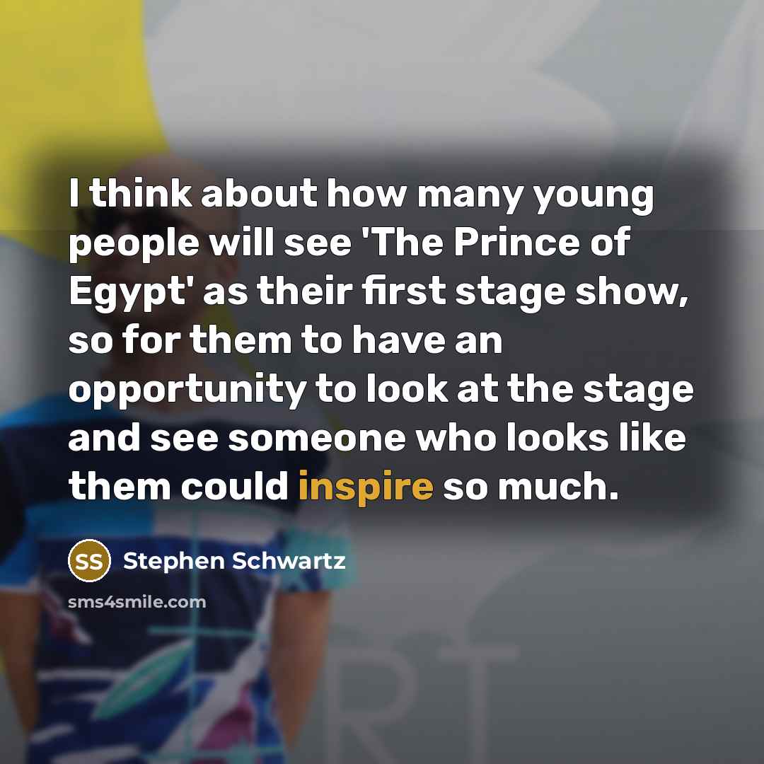 “I think about how many young people will see 'The Prince of Egypt' as their first stage show, so for them to have an opportunity to look at the stage and see someone who looks like them could inspire so much.” quote by Stephen Schwartz
