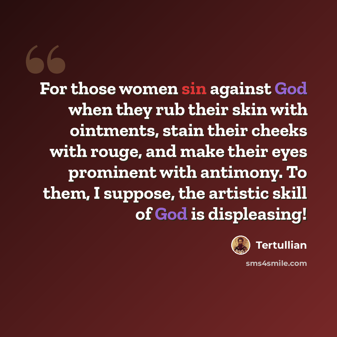 “For those women sin against God when they rub their skin with ointments, stain their cheeks with rouge, and make their eyes prominent with antimony. To them, I suppose, the artistic skill of God is displeasing!” quote by Tertullian