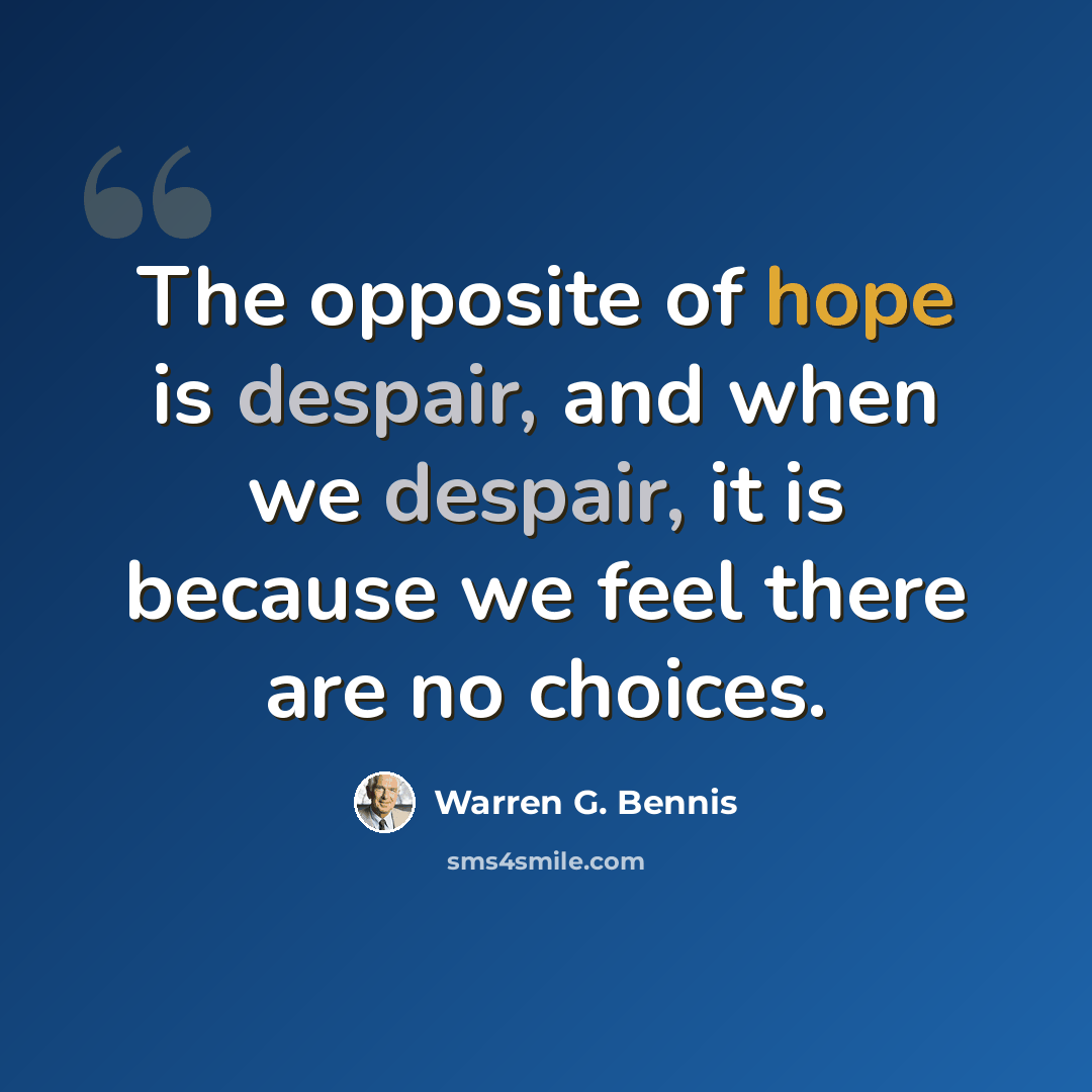 “The opposite of hope is despair, and when we despair, it is because we feel there are no choices.” quote by Warren G. Bennis
