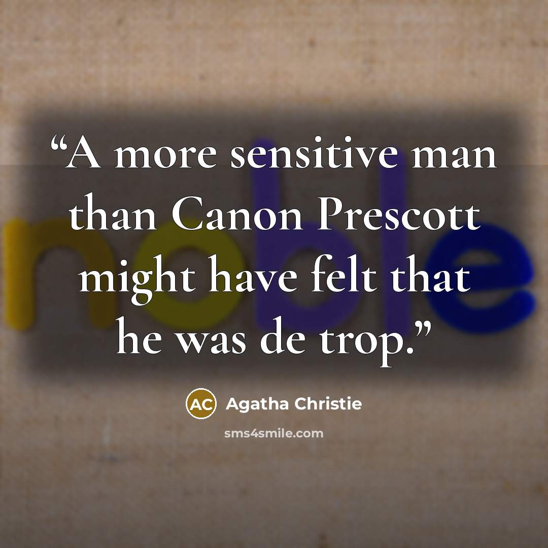 “A more sensitive man than Canon Prescott might have felt that he was de trop.” quote by Agatha Christie