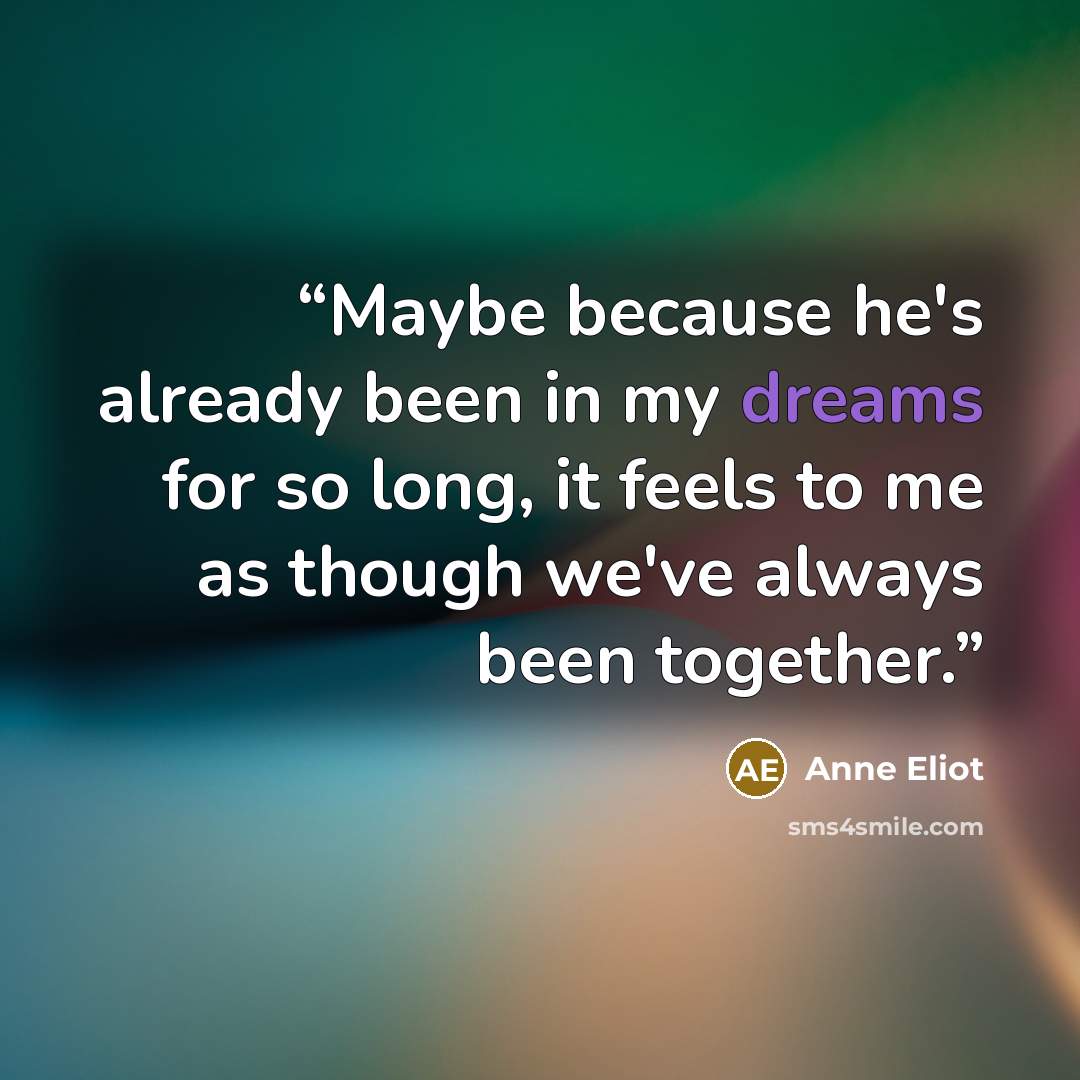 “Maybe because he's already been in my dreams for so long, it feels to me as though we've always been together.” quote by Anne Eliot