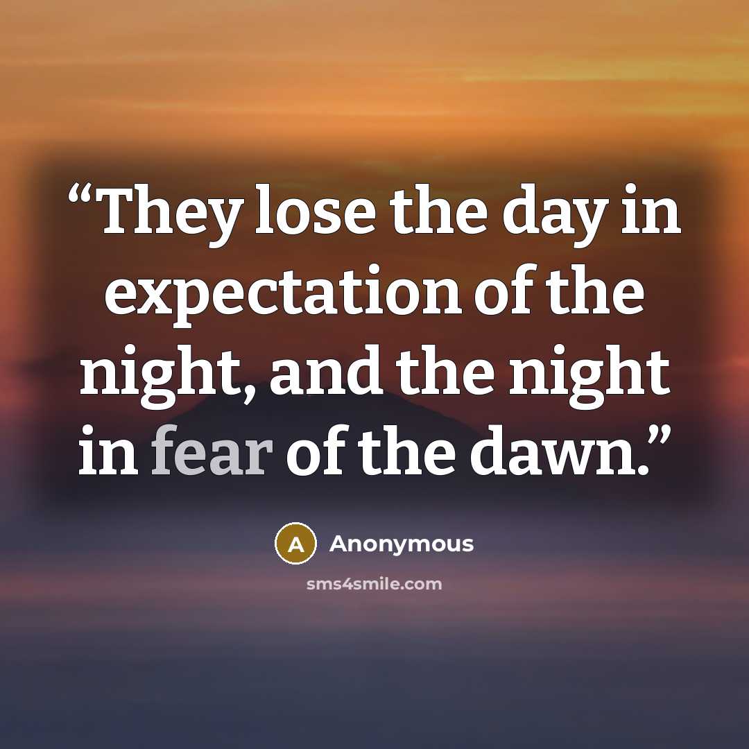 “They lose the day in expectation of the night, and the night in fear of the dawn.” quote by Anonymous
