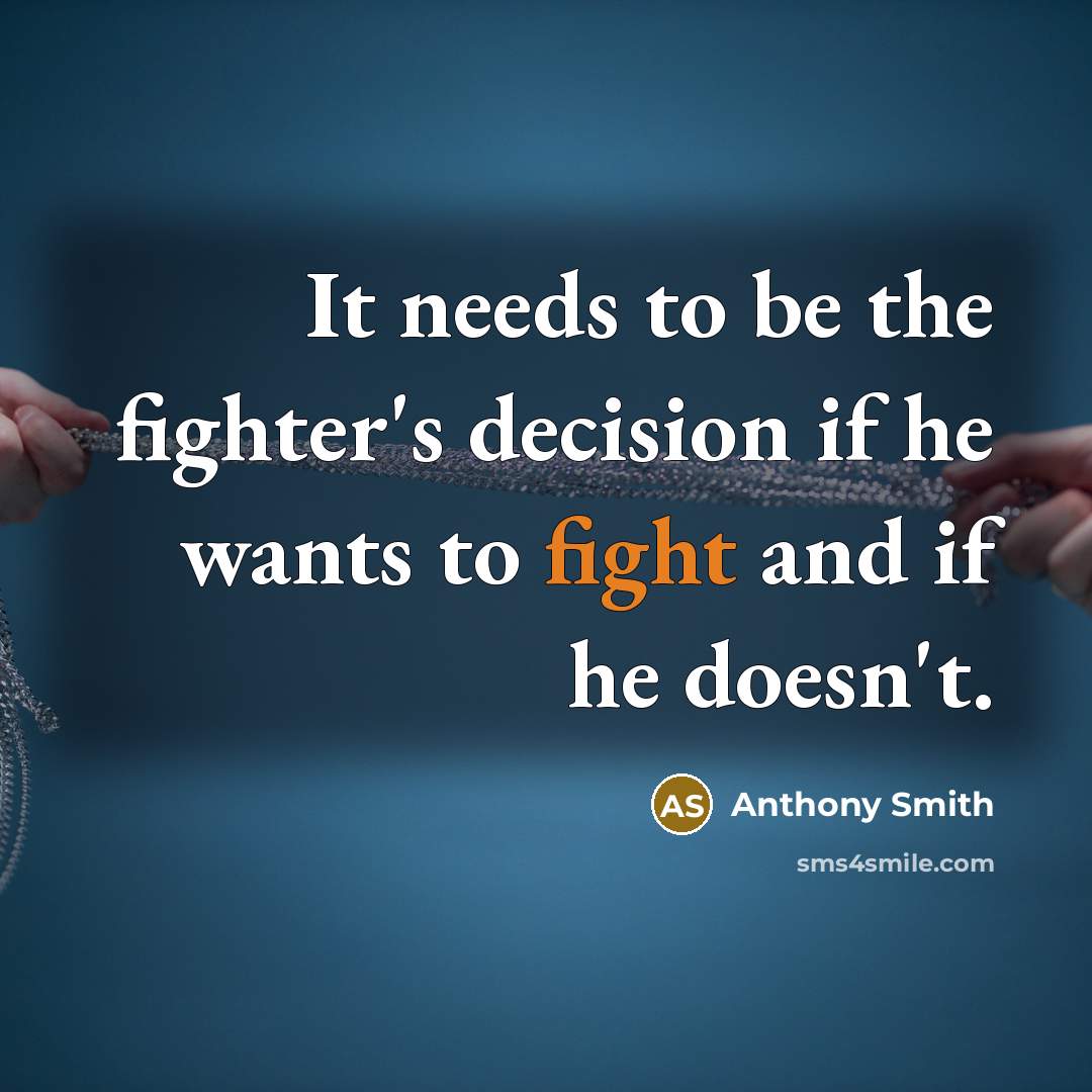 “It needs to be the fighter's decision if he wants to fight and if he doesn't.” quote by Anthony Smith