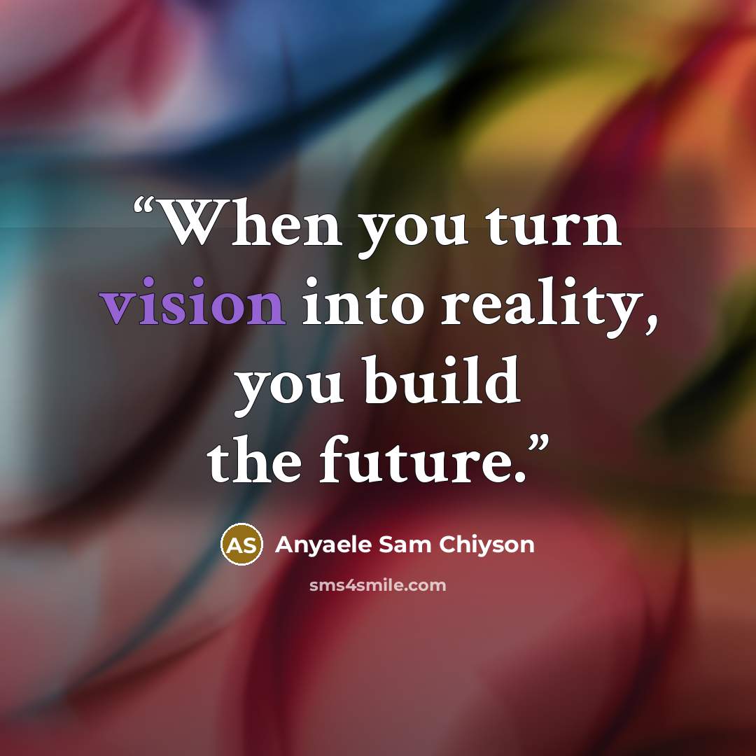 “When you turn vision into reality, you build the future.” quote by Anyaele Sam Chiyson