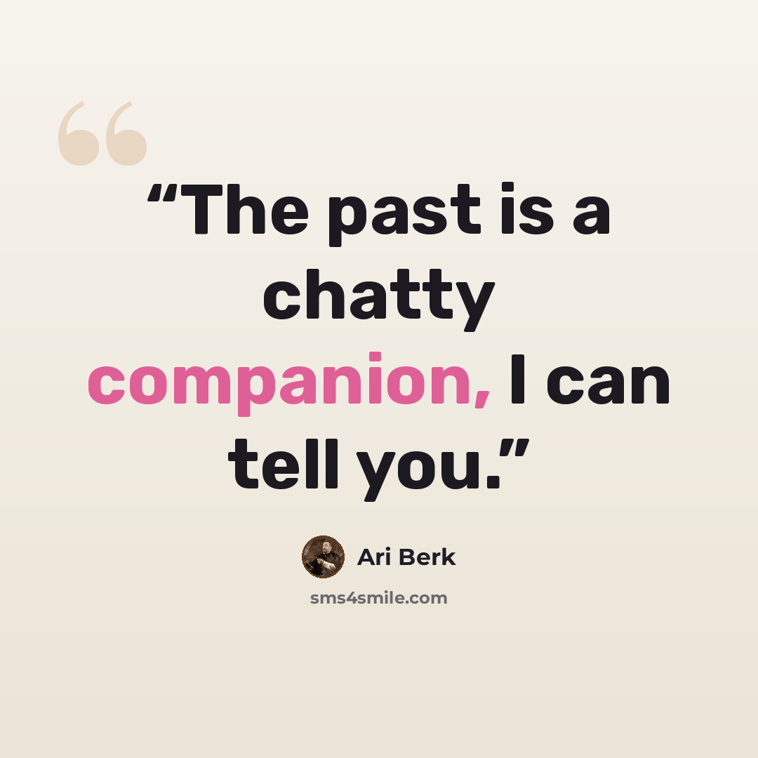 “The past is a chatty companion, I can tell you.” quote by Ari Berk
