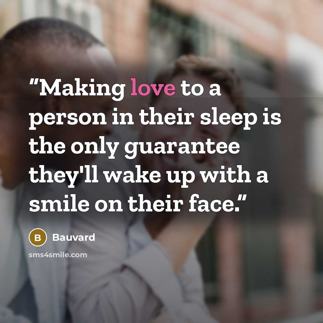 “Making love to a person in their sleep is the only guarantee they'll wake up with a smile on their face.” quote by Bauvard