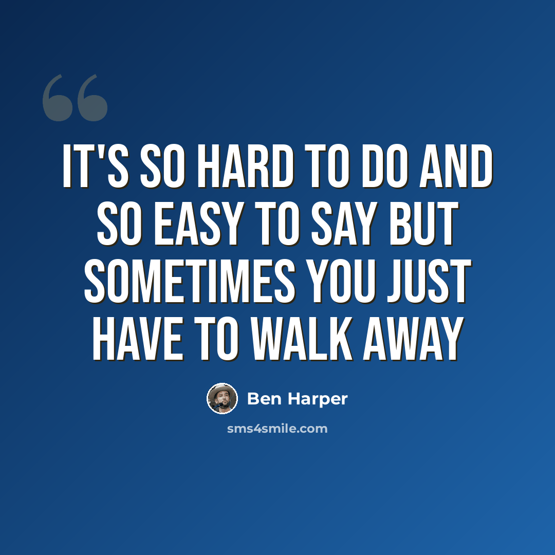 “It's so hard to do and so easy to say but sometimes you just have to walk away” quote by Ben Harper