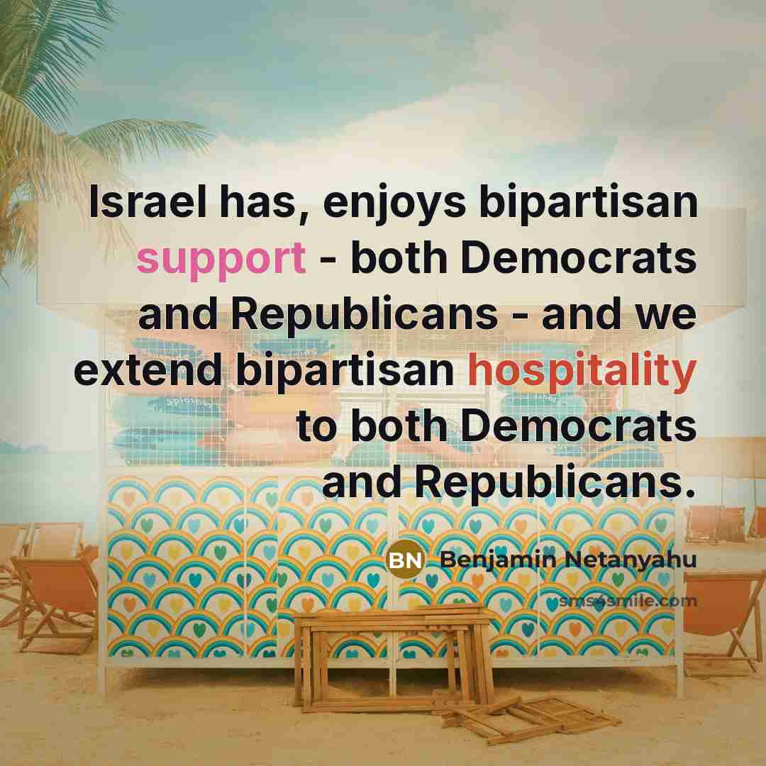 “Israel has, enjoys bipartisan support - both Democrats and Republicans - and we extend bipartisan hospitality to both Democrats and Republicans.” quote by Benjamin Netanyahu
