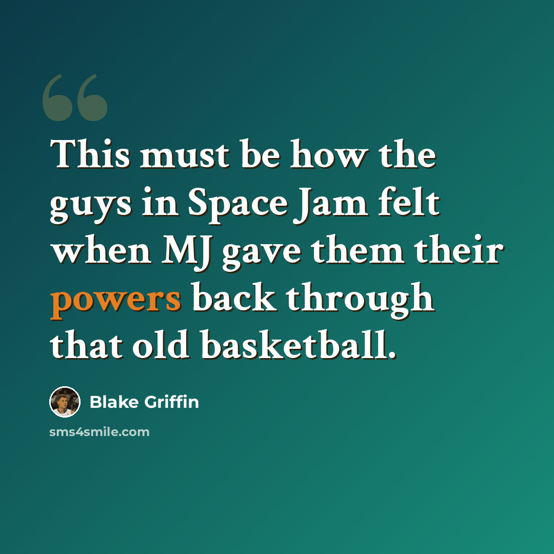 “This must be how the guys in Space Jam felt when MJ gave them their powers back through that old basketball.” quote by Blake Griffin
