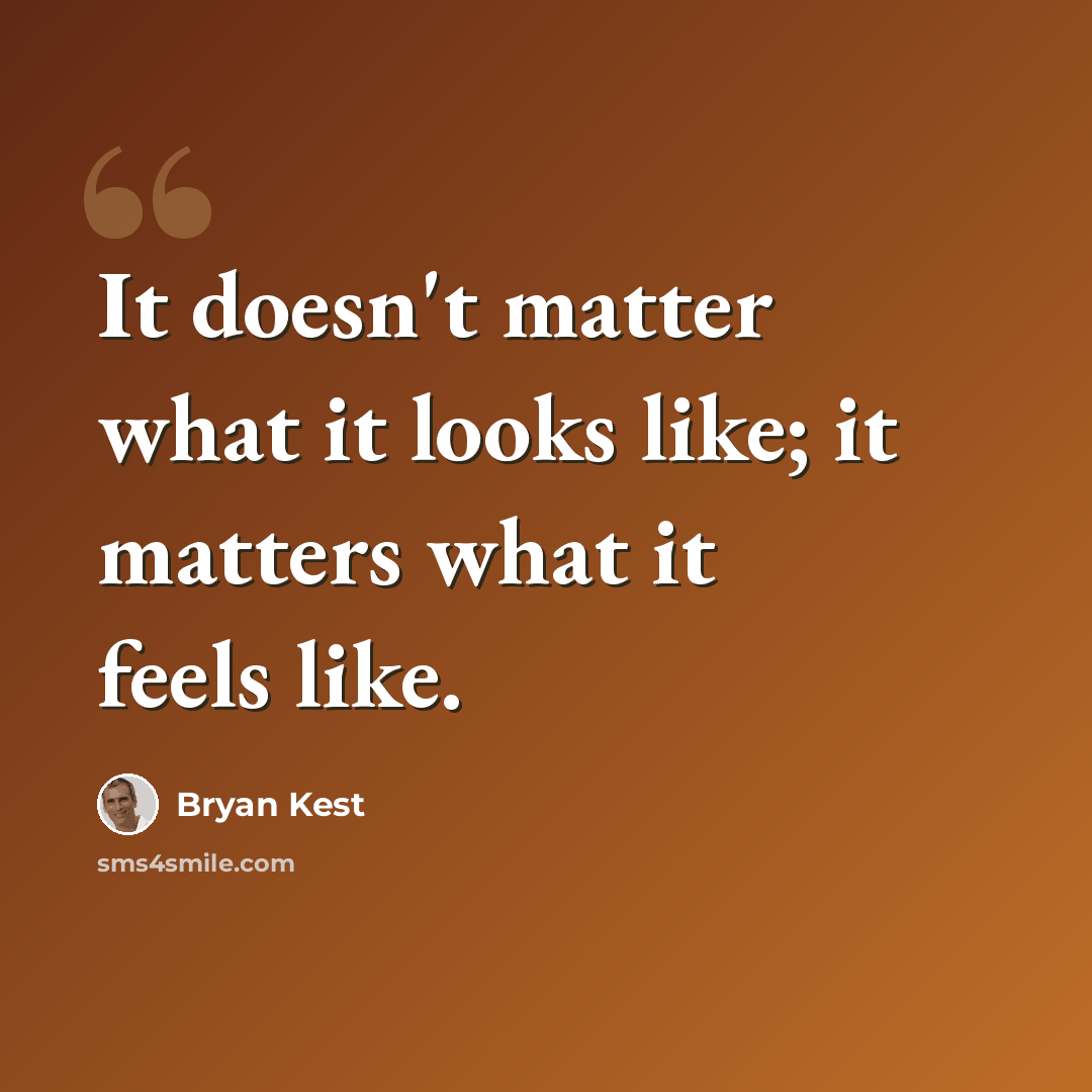 “It doesn't matter what it looks like; it matters what it feels like.” quote by Bryan Kest