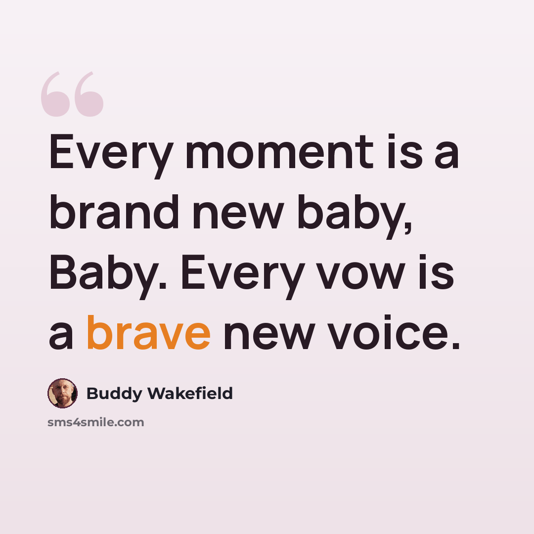 “Every moment is a brand new baby, Baby. Every vow is a brave new voice.” quote by Buddy Wakefield