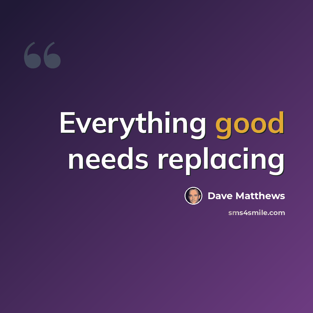“Everything good needs replacing” quote by Dave Matthews