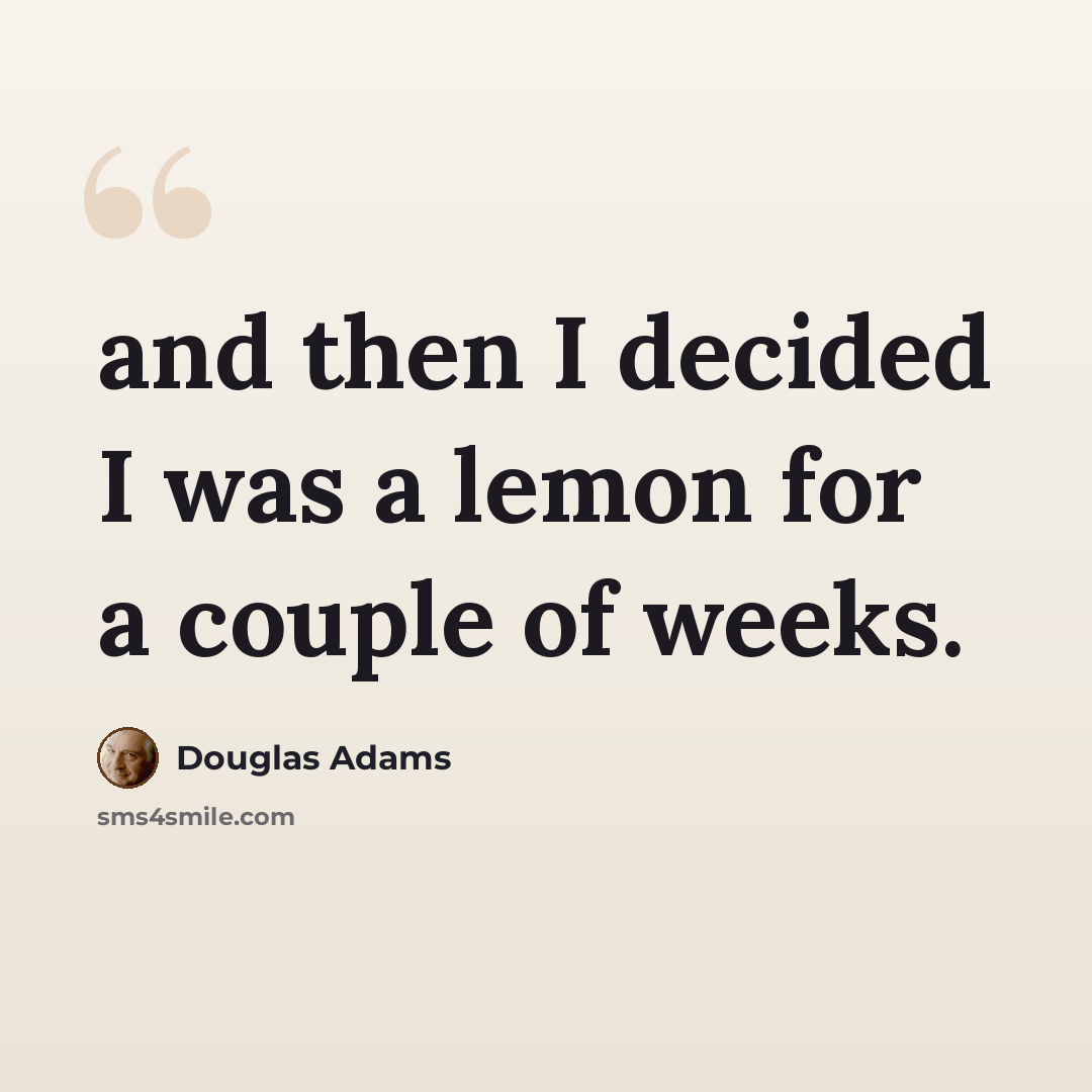 “and then I decided I was a lemon for a couple of weeks.” quote by Douglas Adams