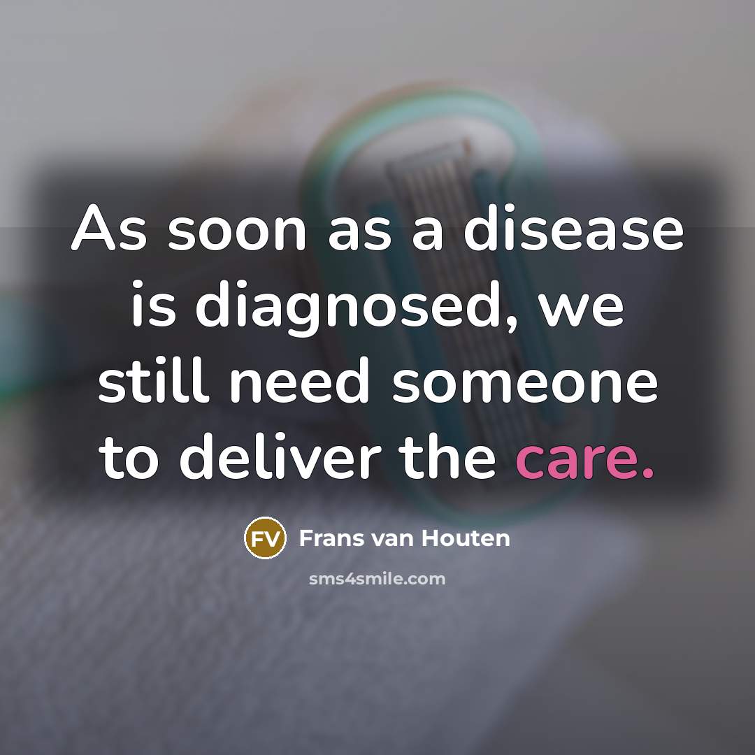 “As soon as a disease is diagnosed, we still need someone to deliver the care.” quote by Frans van Houten
