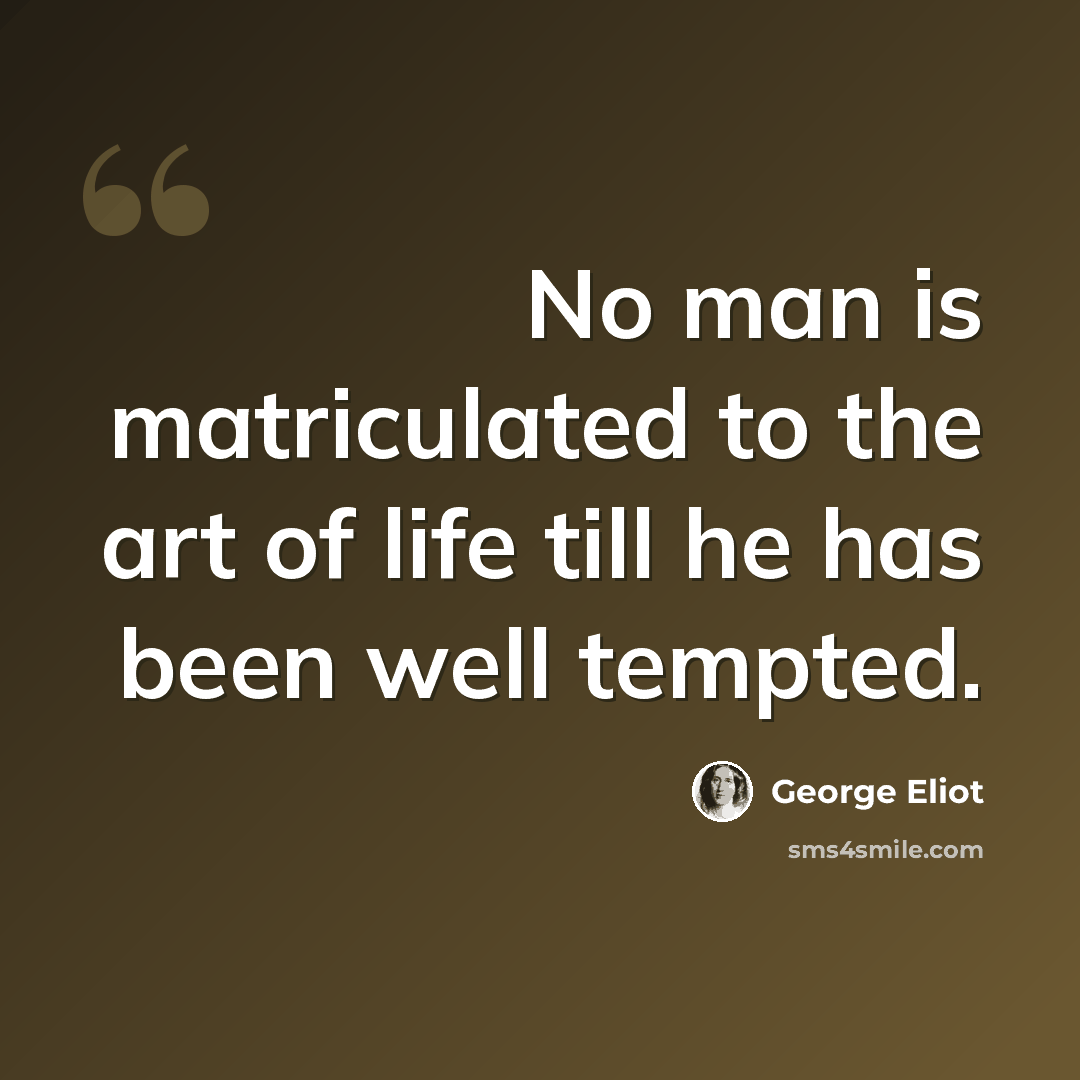 “No man is matriculated to the art of life till he has been well tempted.” quote by George Eliot