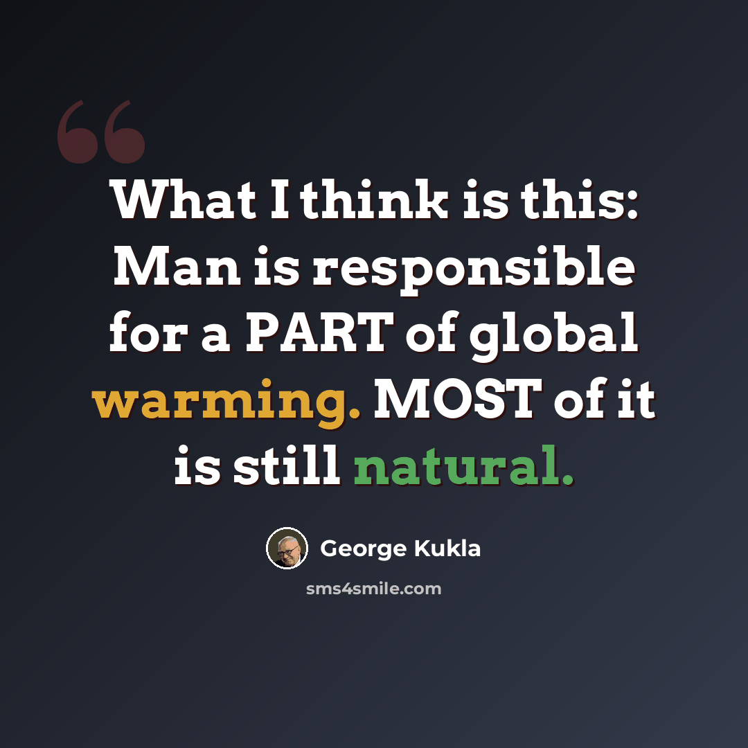 “What I think is this: Man is responsible for a PART of global warming. MOST of it is still natural.” quote by George Kukla