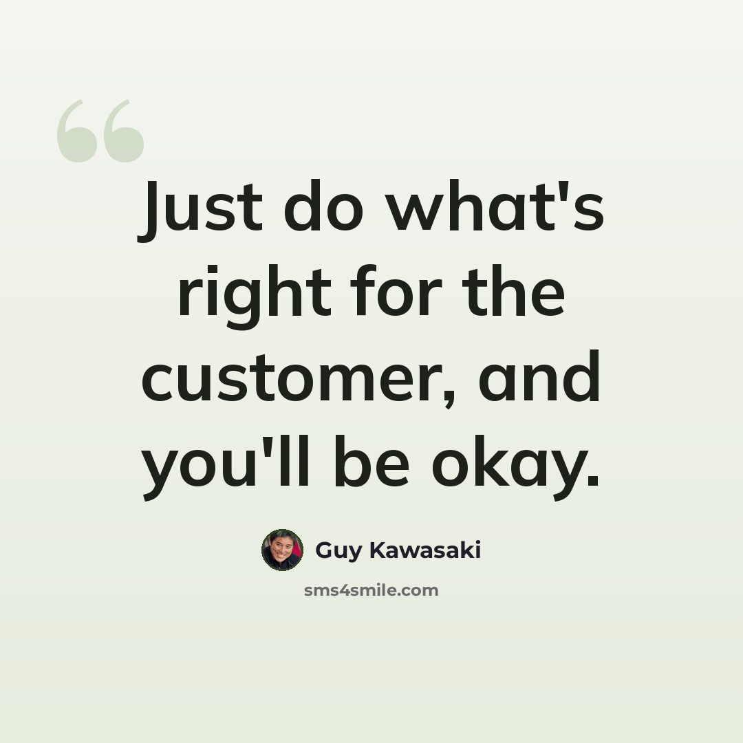 “Just do what's right for the customer, and you'll be okay.” quote by Guy Kawasaki