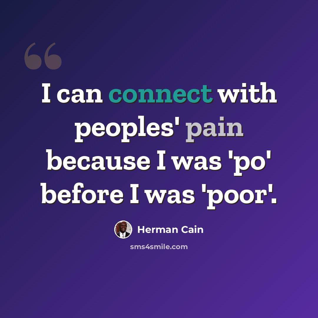 “I can connect with peoples' pain because I was 'po' before I was 'poor'.” quote by Herman Cain