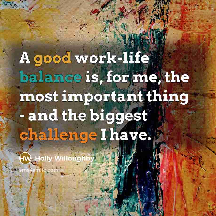 “A good work-life balance is, for me, the most important thing - and the biggest challenge I have.” quote by Holly Willoughby
