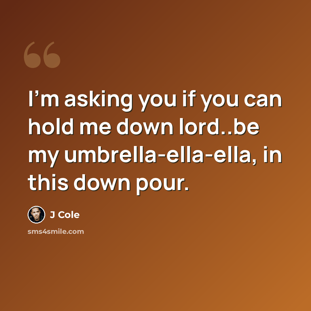 “I'm asking you if you can hold me down lord..be my umbrella-ella-ella, in this down pour.” quote by J Cole
