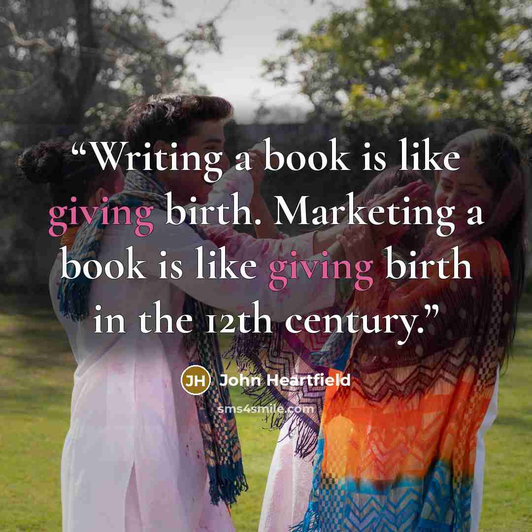 “Writing a book is like giving birth. Marketing a book is like giving birth in the 12th century.” quote by John Heartfield