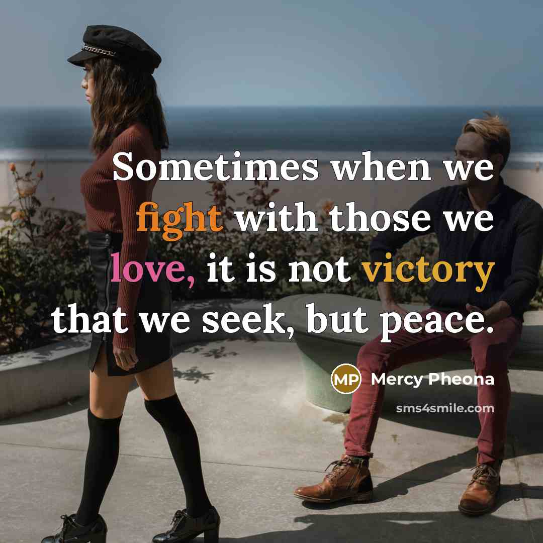 “Sometimes when we fight with those we love, it is not victory that we seek, but peace.” quote by Mercy Pheona