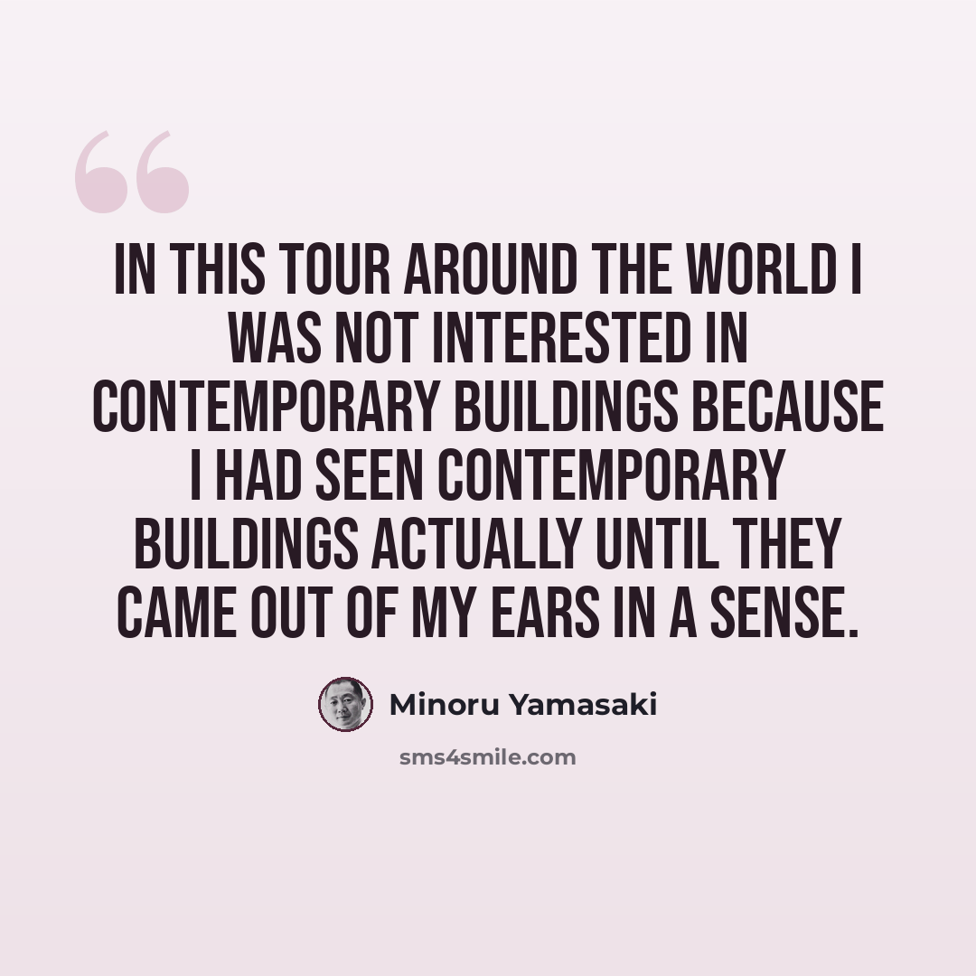 “In this tour around the world I was not interested in contemporary buildings because I had seen contemporary buildings actually until they came out of my ears in a sense.” quote by Minoru Yamasaki