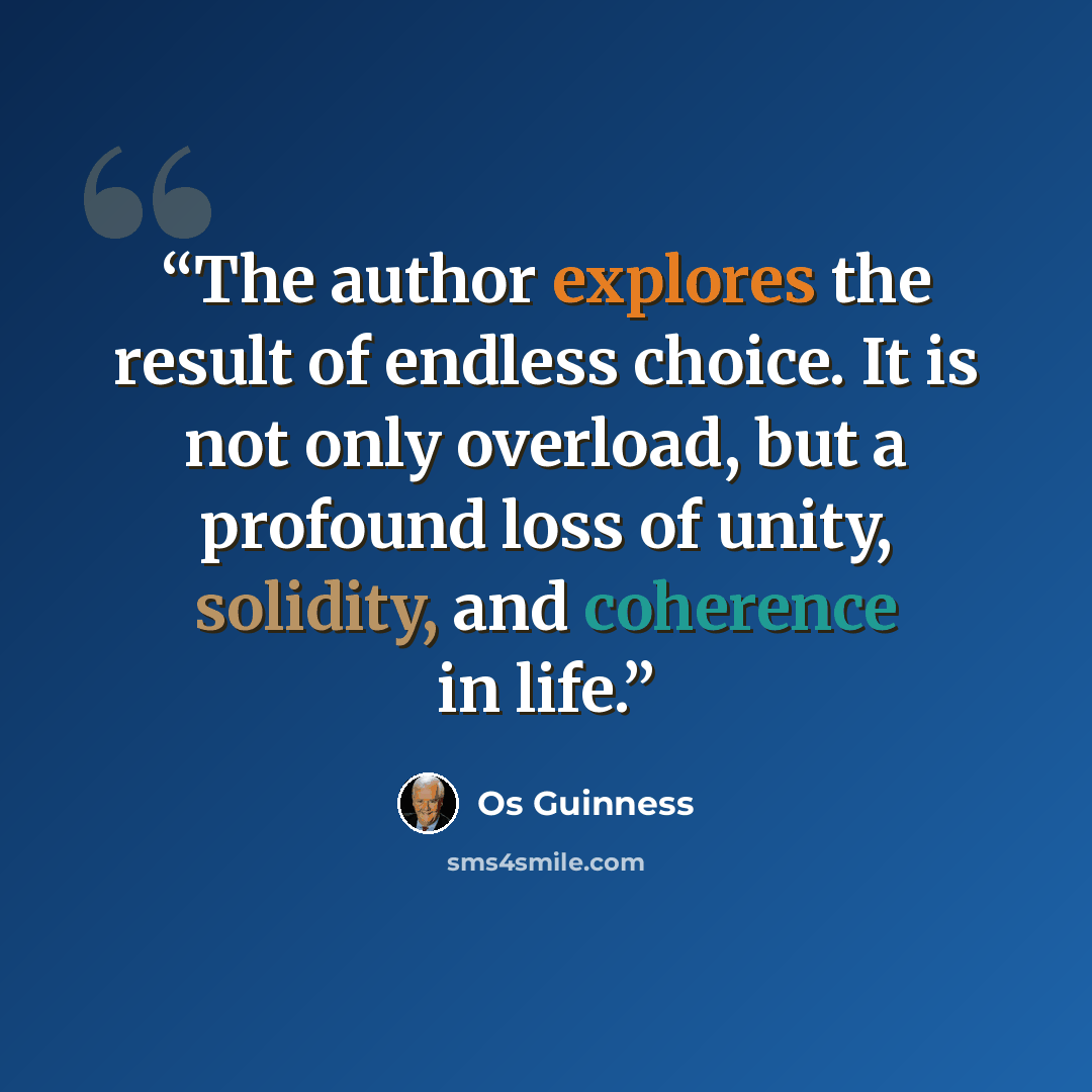 “The author explores the result of endless choice. It is not only overload, but a profound loss of unity, solidity, and coherence in life.” quote by Os Guinness