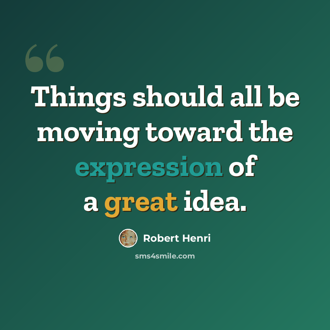 “Things should all be moving toward the expression of a great idea.” quote by Robert Henri