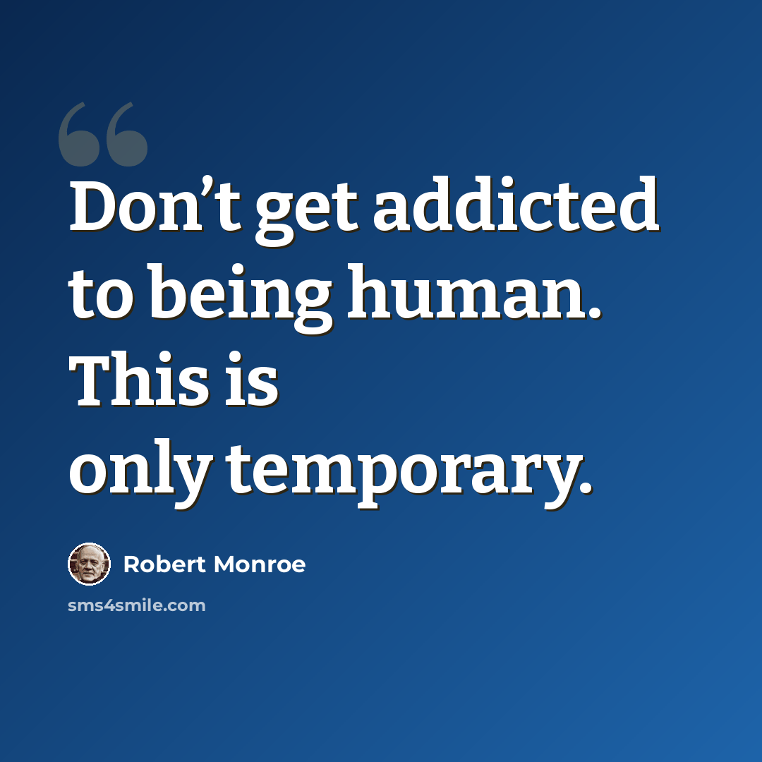“Don’t get addicted to being human. This is only temporary.” quote by Robert Monroe
