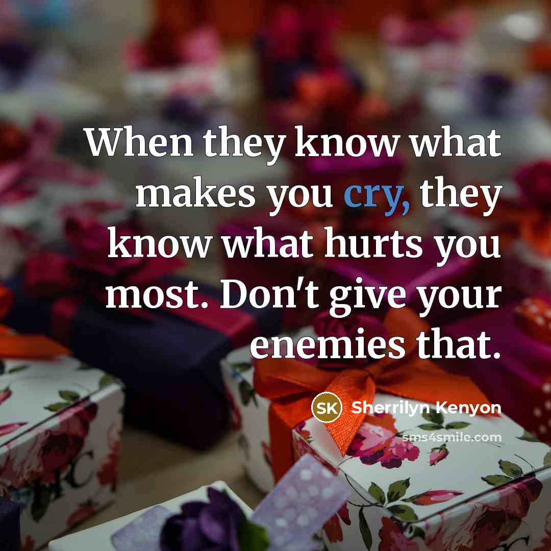 “When they know what makes you cry, they know what hurts you most. Don't give your enemies that.” quote by Sherrilyn Kenyon
