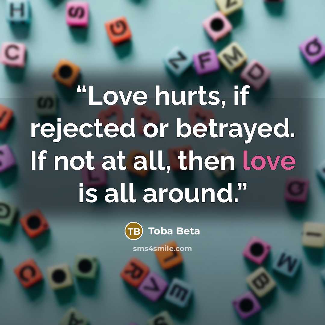 “Love hurts, if rejected or betrayed. If not at all, then love is all around.” quote by Toba Beta