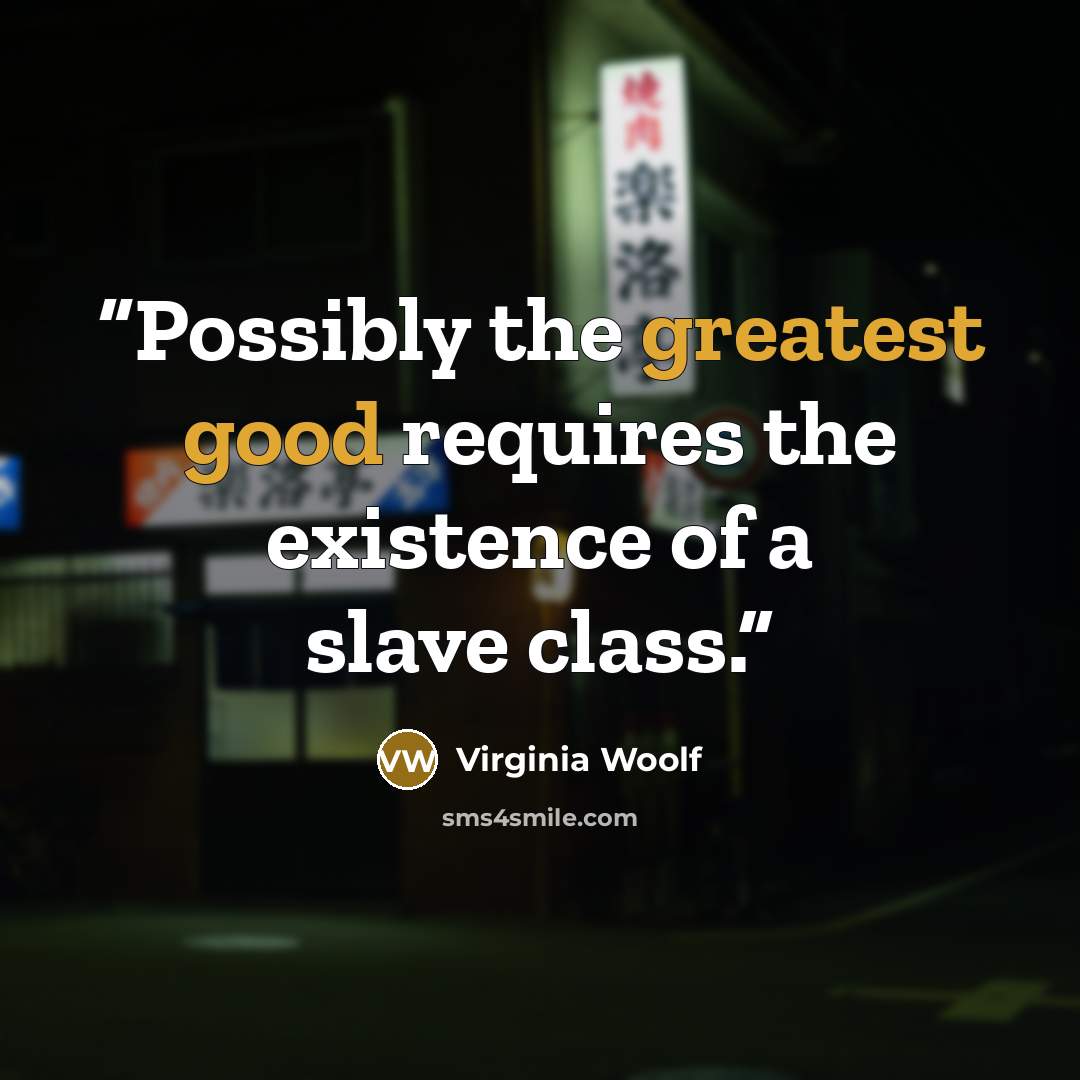 “Possibly the greatest good requires the existence of a slave class.” quote by Virginia Woolf