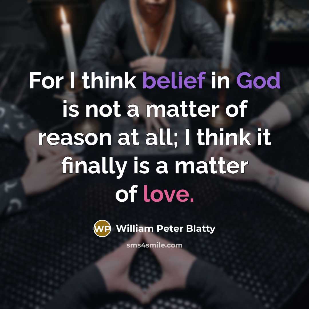 “For I think belief in God is not a matter of reason at all; I think it finally is a matter of love.” quote by William Peter Blatty