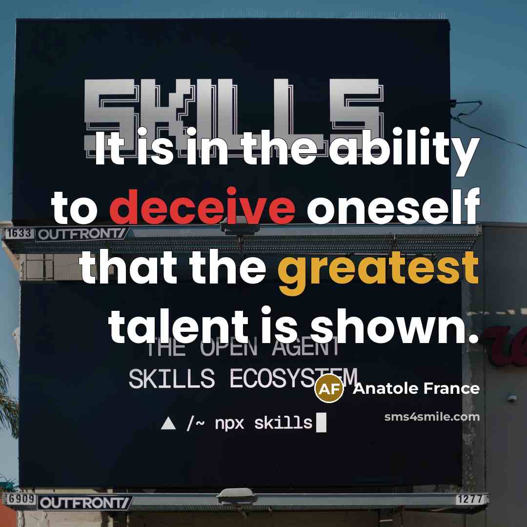 “It is in the ability to deceive oneself that the greatest talent is shown.” quote by Anatole France