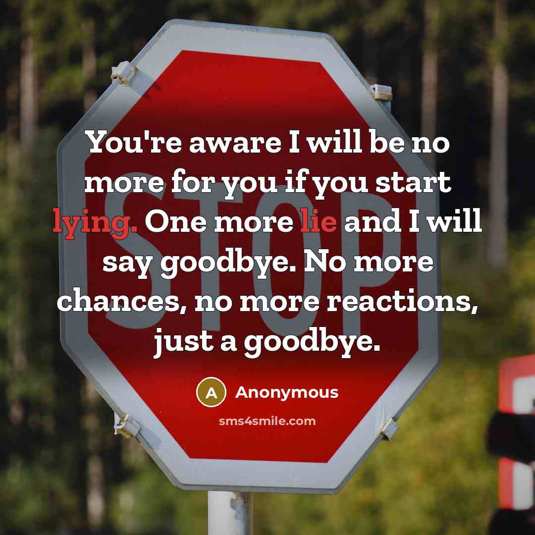 “You're aware I will be no more for you if you start lying. One more lie and I will say goodbye. No more chances, no more reactions, just a goodbye.” quote by Anonymous