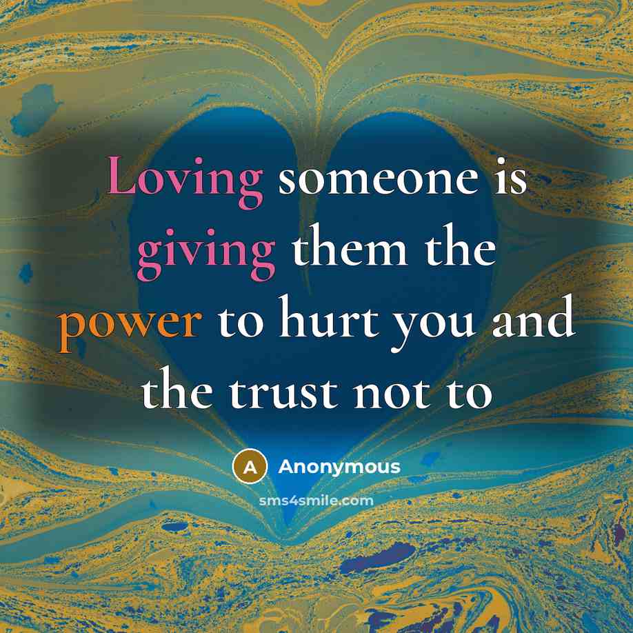 “Loving someone is giving them the power to hurt you and the trust not to” quote by Anonymous