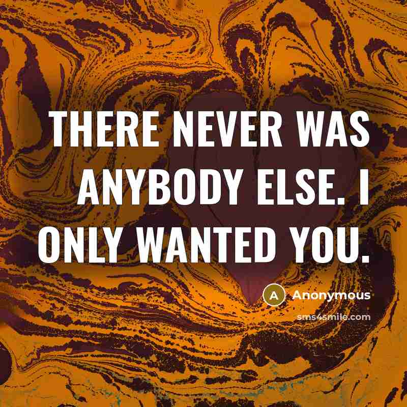 “There never was anybody else. I only wanted you.” quote by Anonymous