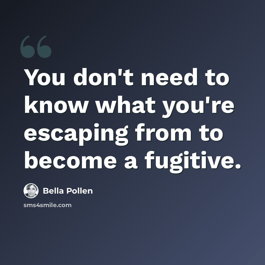 “You don't need to know what you're escaping from to become a fugitive.” quote by Bella Pollen